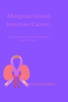 Malignant Growth Infection (Cancer).: Types, Causes, Symptoms, Prevention and Treatment. B0BHR6J927 Book Cover