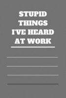 Stupid Things I've Heard at Work: 120 pages notebook with glossy cover .cream paper .different designs with different colors 1678605786 Book Cover