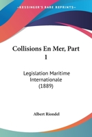Collisions En Mer, Part 1: Legislation Maritime Internationale (1889) 1160833869 Book Cover
