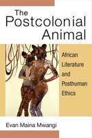 The Postcolonial Animal: African Literature and Posthuman Ethics 0472054198 Book Cover