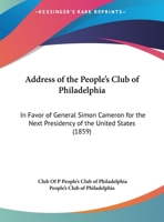 Address Of The People's Club Of Philadelphia: In Favor Of General Simon Cameron For The Next Presidency Of The United States 1162070099 Book Cover