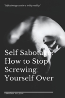 Self Sabotage: How to Stop Screwing Yourself Over B089CLX4G3 Book Cover