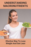 Understanding Macronutrients: Efective Way To Lose Weight And Get Lean: Guide To Macronutrients B093RKFSBW Book Cover