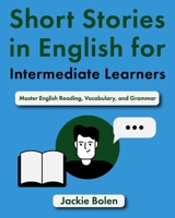 Short Stories in English for Intermediate Learners: Master English Reading, Vocabulary, and Grammar B0C9S99SDJ Book Cover