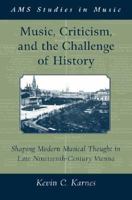 Music, Criticism, and the Challenge of History: Shaping Modern Musical Thought in Late Nineteenth Century Vienna 019062843X Book Cover