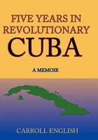 Five Years in Revolutionary Cuba: A Memoir 1449071643 Book Cover
