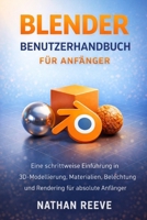 BLENDER BENUTZERHANDBUCH FÜR ANFÄNGER: Eine schrittweise Einführung in 3D-Modellierung, Materialien, Beleuchtung und Rendering für absolute Anfänger (German Edition) B0GL6YRS2Y Book Cover