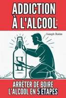 Addiction à l'alcool : Arrêter de Boire l’Alcool en 5 étapes B0C9S8W2GT Book Cover