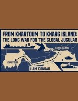From Khartoum to Kharg Island: The Long War for the Global Jugular B0GVVZMNMG Book Cover