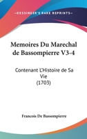 Memoires Du Marechal de Bassompierre V3-4: Contenant L'Histoire de Sa Vie (1703) 1104883422 Book Cover