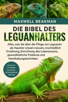 DIE BIBEL DES LEGUANHALTERS: Alles, was Sie über die Pflege von Leguanen als Haustier wissen müssen, einschließlich Ernährung, Einrichtung des ... und Handhabungstechniken (German Edition) B0FNPJWF5W Book Cover