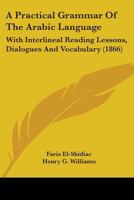 A Practical Grammar Of The Arabic Language: With Interlineal Reading Lessons, Dialogues And Vocabulary (1866) 1850771871 Book Cover