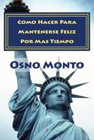 Como Hacer Para Mantenerse Feliz Por Mas Tiempo: Gu�a Pr�ctica Para Lograrlo 1497356970 Book Cover