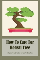 How To Care For Bonsai Tree: A Beginner's Guide To Grow And Care For Bonsai Tree B09TF4F712 Book Cover