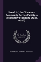 Parcel "c", the Chinatown Community Service Facility, a Preliminary Feasibility Study. 1378127803 Book Cover