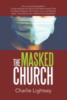 The Masked Church: You Can Avoid Temptation! Come Embrace the Spirit of the Resurrected Christ to Discern Presence, Stir Christ in You, and Develop Jesus' Immunity to Your Masked Carnal Appetites! 1664234551 Book Cover