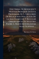 Doctrina De Novicios Y Nuevos Profesos En Esta Provincia De S. Gregorio De Religiosos Descalzos De La Mas Estrecha Y Regular Observancia De Nuestro ... Estas Islas Filipinas ... 1148142991 Book Cover