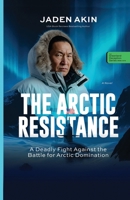 THE ARCTIC RESISTANCE: A Deadly Fight Against the Battle for Arctic Domination (A Novel) (The Greenland Deception Series Book 3) 9786189272 Book Cover