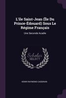 L'Ile Saint-Jean (Île-du-Prince-Édouard) Sous Le Régime Français: Une Seconde Acadie 1377919897 Book Cover