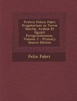 Fratris Felicis Fabri Evagatorium in Terrae Sanctae, Arabiae Et Egypti Peregrinationem, Volume 3 - Primary Source Edition 1289429189 Book Cover