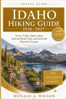 Idaho Hiking Guide 2026–2027: Scenic Trails, Alpine Lakes, Seasonal Road Trips, and Sawtooth Mountain Escapes B0H1G474WG Book Cover