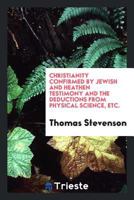 Christianity Confirmed by Jewish and Heathen Testimony and the Deductions From Physical Science 1358111715 Book Cover