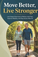 Move Better, Live Stronger: Low-Impact Exercises to Relieve Joint Pain, Improve Mobility, and Stay Active After 50 B0H735P3YD Book Cover