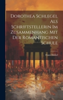 Dorothea Schlegel ALS Schriftstellerin: Im Zusammenhang Mit Der Romantischen Schule (Classic Reprint) 1022775499 Book Cover