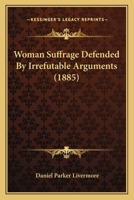 Woman Suffrage Defended By Irrefutable Arguments 116630390X Book Cover