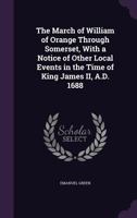 The March of William of Orange Through Somerset: With a Notice of Other Local Events in the Time of King James II, A.D. 1688 3744744906 Book Cover