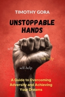 Unstoppable Hands: A Guide to Overcoming Adversity and Achieving Your Dreams B0BW2KSXZ7 Book Cover