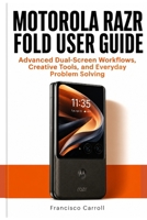 MOTOROLA RAZR FOLD USER GUIDE: Advanced Dual-Screen Workflows, Creative Tools, and Everyday Problem Solving B0HHK4MP28 Book Cover