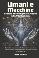 Umani e Macchine, Il Futuro dell'Intelligenza Artificiale nella Vita Quotidiana: Come l'IA sta cambiando il lavoro, l'educazione, le relazioni e la ... rischi e sfide etiche (Italian Edition) B0DV57BM9D Book Cover