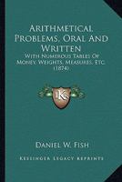 Arithmetical Problems, Oral And Written: With Numerous Tables Of Money, Weights, Measures, Etc. 1164579924 Book Cover