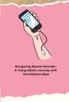 Navigating Bipolar Disorder: A Young Adult's Journey with Smartphone Apps B0CL5JS145 Book Cover