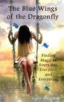 The Blue Wings of the Dragonfly: Finding Magic in Everyday, Everyone, and Everything 1627472541 Book Cover