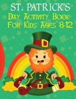 St. Patrick's Day Activity Book For Kids Ages 8-12: Perfect Gift for Irish Friends Includes Irish Leprechaun With Coloring Pages, Dot Markers, Dot To ... Number, Copy The Picture And Many More Facts. B09TDSCC69 Book Cover