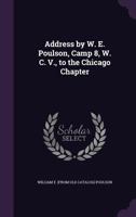 Address by W. E. Poulson, Camp 8, W. C. V., to the Chicago Chapter 1359333150 Book Cover