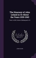 The Itinerary of John Leland in or about the Years 1535 - 1543: Parts I to XI, Volume 2, Parts 4-5 1355743532 Book Cover