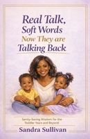 Real Talk, Soft Words. Now They Are Talking Back: Sanity-Saving Wisdom for the Toddler Years and Beyond B0GXVQHHMY Book Cover