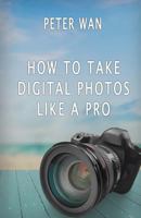 How To Take Digital Photos Like A Pro 1534600809 Book Cover