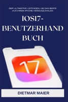 IOS17-BENUTZERHANDBUCH: Der ultimative Leitfaden, um das Beste aus Ihrem iPhone herauszuholen B0CGKVD382 Book Cover