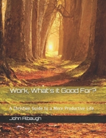 Work, What's It Good For?: A Christian Guide to a More Productive Life 1727588061 Book Cover