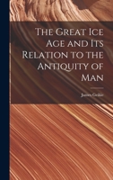 The Great Ice Age and Its Relation to the Antiquity of Man 1016804652 Book Cover