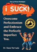 i SUCK!: Overcome Perfectionism and Embrace the Perfectly Imperfect You 1963834968 Book Cover