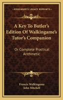 A Key to Butler's Edition of Walkingame's Tutor's Companion Or, Complete Practical Arithmetic 0548288836 Book Cover