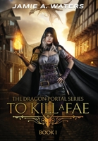 To Kill a Fae (The Dragon Portal Book 1) 1949524167 Book Cover