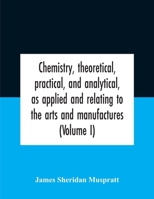 Chemistry, theoretical, practical, and analytical, as applied and relating to the arts and manufactures 9354182631 Book Cover