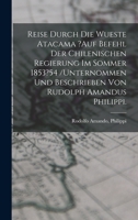 Reise Durch Die Wueste Atacama ?auf Befehl Der Chilenischen Regierung Im Sommer 1853?54 /unternommen Und Beschrieben Von Rudolph Amandus Philippi. 1017054118 Book Cover