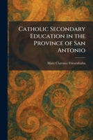 Catholic Secondary Education in the Province of San Antonio 1025540727 Book Cover
